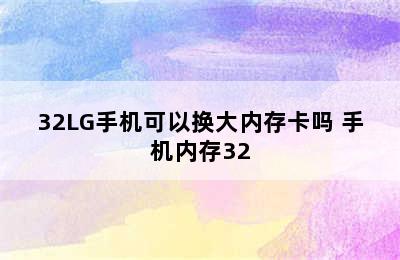 32LG手机可以换大内存卡吗 手机内存32